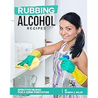 Rubbing Alcohol Recipes: Effective Recipes for a Germ-Free House Rubbing Alcohol Recipes: Effective Recipes for a Germ-Free House Kindle Paperback