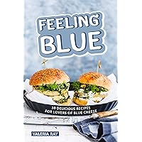 Feeling Blue: 30 Delicious Recipes for Lovers of Blue Cheese Feeling Blue: 30 Delicious Recipes for Lovers of Blue Cheese Kindle Paperback