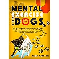 Mental Exercise for Dogs: No More Boredom! Stimulate Your Dog’s Brain Development and Strengthen Your Bond with the Best Agility and Intelligence Exercises, without Sacrificing the Fun! Mental Exercise for Dogs: No More Boredom! Stimulate Your Dog’s Brain Development and Strengthen Your Bond with the Best Agility and Intelligence Exercises, without Sacrificing the Fun! Kindle Paperback Hardcover