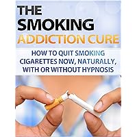 Smoking: Addiction - Quit Smoking - How to Stop Smoking Now, Naturally, With or Without Hypnosis (Easy way to stop Smoking Fast - Quit smoking tips - Smoking ... Treatment - Smoking Addiction Cure Book 1) Smoking: Addiction - Quit Smoking - How to Stop Smoking Now, Naturally, With or Without Hypnosis (Easy way to stop Smoking Fast - Quit smoking tips - Smoking ... Treatment - Smoking Addiction Cure Book 1) Kindle