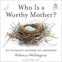 Who Is a Worthy Mother?: An Intimate History of Adoption Who Is a Worthy Mother?: An Intimate History of Adoption Hardcover Kindle Audible Audiobook Audio CD