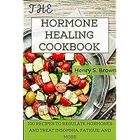 The Hormone Healing Cookbook: 100 Recipes to Regulate Hormones and Treat Insomnia, Fatigue, and More. The Hormone Healing Cookbook: 100 Recipes to Regulate Hormones and Treat Insomnia, Fatigue, and More. Kindle Paperback
