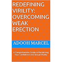 REDEFINING VIRILITY: OVERCOMING WEAK ERECTION: A Comprehensive Guide to Reclaiming Your Confidence and Sexual Vitality REDEFINING VIRILITY: OVERCOMING WEAK ERECTION: A Comprehensive Guide to Reclaiming Your Confidence and Sexual Vitality Kindle Paperback