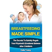 Breastfeeding: Breastfeeding Made Simple: The Secrets to Quickly Regain Your Physical & Emotional Balance After Childbirth (Breastfeeding, Breastfeeding ... weight loss, Post pregnancy diet,) Breastfeeding: Breastfeeding Made Simple: The Secrets to Quickly Regain Your Physical & Emotional Balance After Childbirth (Breastfeeding, Breastfeeding ... weight loss, Post pregnancy diet,) Kindle
