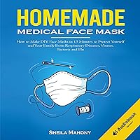 Homemade Medical Face Mask: How to Make DIY Face Masks in 15 Minutes to Protect Yourself and Your Family from Respiratory Diseases, Viruses, Bacteria and Flu Homemade Medical Face Mask: How to Make DIY Face Masks in 15 Minutes to Protect Yourself and Your Family from Respiratory Diseases, Viruses, Bacteria and Flu Audible Audiobook