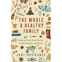The Whole and Healthy Family: Helping Your Kids Thrive in Mind, Body, and Spirit The Whole and Healthy Family: Helping Your Kids Thrive in Mind, Body, and Spirit Paperback Audible Audiobook Kindle Hardcover Audio CD