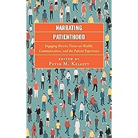 Narrating Patienthood: Engaging Diverse Voices on Health, Communication, and the Patient Experience (Lexington Studies in Health Communication) Narrating Patienthood: Engaging Diverse Voices on Health, Communication, and the Patient Experience (Lexington Studies in Health Communication) Kindle Hardcover Paperback