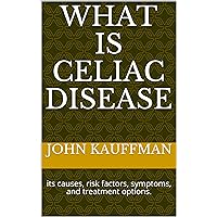 What is Celiac disease: its causes, risk factors, symptoms, and treatment options. What is Celiac disease: its causes, risk factors, symptoms, and treatment options. Kindle Paperback