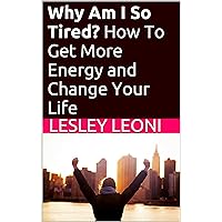 Why Am I So Tired? How to Get More Energy and Change Your Life