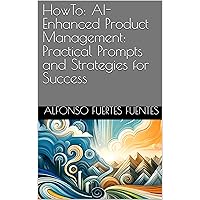 HowTo: AI-Enhanced Product Management: Practical Prompts and Strategies for Success (HowTo: Agile Product Management Insights Book 6) HowTo: AI-Enhanced Product Management: Practical Prompts and Strategies for Success (HowTo: Agile Product Management Insights Book 6) Kindle Paperback