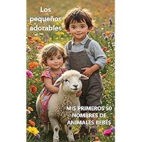 Los pequeños adorables: MIS PRIMEROS 50 NOMBRES DE ANIMALES BEBÉS (Spanish Edition) Los pequeños adorables: MIS PRIMEROS 50 NOMBRES DE ANIMALES BEBÉS (Spanish Edition) Kindle