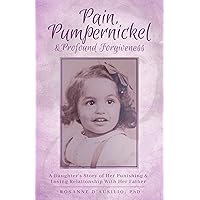 Pain, Pumpernickel & Profound Forgiveness: A Daughter's Story of Her Punishing & Loving Relationship With Her Father Pain, Pumpernickel & Profound Forgiveness: A Daughter's Story of Her Punishing & Loving Relationship With Her Father Kindle Hardcover Paperback