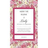 How to Raise a Lady Revised and Expanded: A Civilized Guide to Helping Your Daughter Through Her Uncivilized Childhood (The GentleManners Series) How to Raise a Lady Revised and Expanded: A Civilized Guide to Helping Your Daughter Through Her Uncivilized Childhood (The GentleManners Series) Kindle Hardcover
