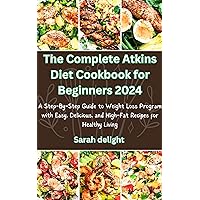 The Complete Atkins Diet Cookbook for Beginners 2024: A Step-By-Step Guide to Weight Loss Program with Easy, Delicious, and High-Fat Recipes for Healthy Living The Complete Atkins Diet Cookbook for Beginners 2024: A Step-By-Step Guide to Weight Loss Program with Easy, Delicious, and High-Fat Recipes for Healthy Living Kindle Paperback