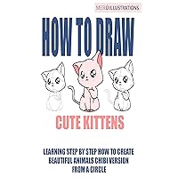 HOW TO DRAW CUTE KITTENS: LEARNING STEP BY STEP HOW TO CREATE BEAUTIFUL ANIMALS CHIBI VERSION FROM A CIRCLE HOW TO DRAW CUTE KITTENS: LEARNING STEP BY STEP HOW TO CREATE BEAUTIFUL ANIMALS CHIBI VERSION FROM A CIRCLE Kindle Paperback