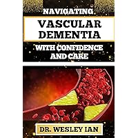 NAVIGATING VASCULAR DEMENTIA WITH CONFIDENCE AND CARE: Empowering And Mastering Strategies For Handling Emotional Health Identifying Initial Symptoms NAVIGATING VASCULAR DEMENTIA WITH CONFIDENCE AND CARE: Empowering And Mastering Strategies For Handling Emotional Health Identifying Initial Symptoms Kindle Paperback