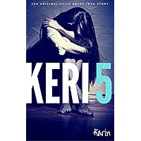KERI 5: The Original Child Abuse True Story (Child Abuse True Stories) KERI 5: The Original Child Abuse True Story (Child Abuse True Stories) Kindle