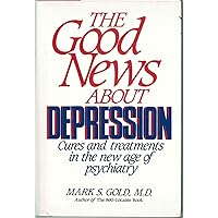 The Good News about Depression: Cures and Treatments in the New Age of Psychiatry The Good News about Depression: Cures and Treatments in the New Age of Psychiatry Hardcover Paperback