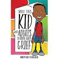 What This Kid Wants Adults To Know About Grief What This Kid Wants Adults To Know About Grief Kindle Hardcover Paperback