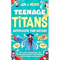 Teenage Titans - Supercharge Your Success: Unlock Your Potential, Ignite Your Passion, and Overcome Your Challenges with Confidence and Purpose Teenage Titans - Supercharge Your Success: Unlock Your Potential, Ignite Your Passion, and Overcome Your Challenges with Confidence and Purpose Kindle Hardcover Paperback