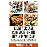 Kidney Disease Cookbook for the Newly Diagnosed : Simple, Low Sodium, Potassium, and Phosphorous Recipes for Managing Kidney Disease with Meal Plans Kidney Disease Cookbook for the Newly Diagnosed : Simple, Low Sodium, Potassium, and Phosphorous Recipes for Managing Kidney Disease with Meal Plans Kindle Paperback