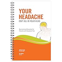 Your Headache Isn’t All In Your Head: Neuroscience Education for Patients with Headache Pain Your Headache Isn’t All In Your Head: Neuroscience Education for Patients with Headache Pain Spiral-bound