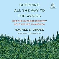 Shopping All the Way to the Woods: How the Outdoor Industry Sold Nature to America Shopping All the Way to the Woods: How the Outdoor Industry Sold Nature to America Hardcover Audible Audiobook Kindle Audio CD