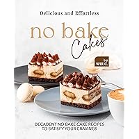 Delicious and Effortless No Bake Cakes: Decadent No Bake Cake Recipes to Satisfy Your Cravings Delicious and Effortless No Bake Cakes: Decadent No Bake Cake Recipes to Satisfy Your Cravings Kindle Paperback