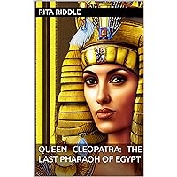Queen Cleopatra: The Last Pharaoh of Egypt
