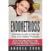 Endometriosis: Ultimate Guide to Diet and Holistic Protocol: Stop Endometriosis and Pelvic Pain with Easy Diet Plan and Natural Remedies (Endometriosis Diet and Pelvic Pain Natural Cures)