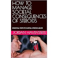 HOW TO MANAGE SOCIETAL CONSEQUENCES OF STEROIDS: ESSENTIAL STEPS TO CURTAIL STEROID ABUSE HOW TO MANAGE SOCIETAL CONSEQUENCES OF STEROIDS: ESSENTIAL STEPS TO CURTAIL STEROID ABUSE Kindle Paperback