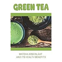 Green Tea: Matcha Greenleaf And Its Health Benefits: Benefits Of Green Tea