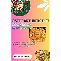 OSTEOARTHRITIS DIET COOKBOOK FOR BEGINNERS: 40 Easy and Delicious Journey of Arthritis-Friendly Recipes for a Healthier You OSTEOARTHRITIS DIET COOKBOOK FOR BEGINNERS: 40 Easy and Delicious Journey of Arthritis-Friendly Recipes for a Healthier You Kindle Paperback