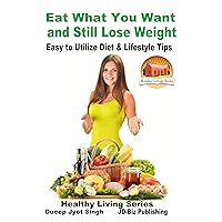Eat What You Want and Still Lose Weight - Easy to Utilize Diet & Lifestyle Tips (Healthy Living Series Book 49) Eat What You Want and Still Lose Weight - Easy to Utilize Diet & Lifestyle Tips (Healthy Living Series Book 49) Kindle Paperback