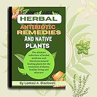 Beginners guide to Herbal antibiotic remedies and native plant: The ultimate collection of herbal medicine and American natural healing plants for the treatment of illness,healthy living and skincare Beginners guide to Herbal antibiotic remedies and native plant: The ultimate collection of herbal medicine and American natural healing plants for the treatment of illness,healthy living and skincare Kindle Paperback