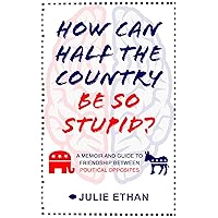 How Can Half the Country Be So Stupid? : A Memoir and Guide to Friendship Between Political Opposites How Can Half the Country Be So Stupid? : A Memoir and Guide to Friendship Between Political Opposites Kindle Audible Audiobook Paperback