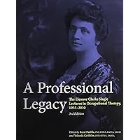 A Professional Legacy: The Eleanor Clarke Slagle Lectures in Occupational Therapy, 1955-2010 A Professional Legacy: The Eleanor Clarke Slagle Lectures in Occupational Therapy, 1955-2010 Perfect Paperback