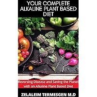 YOUR COMPLETE ALKALINE PLANT BASED DIET: Reversing Disease and Saving the Planet with an Alkaline Plant Based Diet YOUR COMPLETE ALKALINE PLANT BASED DIET: Reversing Disease and Saving the Planet with an Alkaline Plant Based Diet Kindle Paperback
