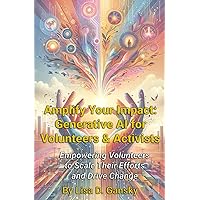 Amplify Your Impact: Generative AI for Volunteers and Activists: Empowering Volunteers to Scale Their Efforts and Drive Change Amplify Your Impact: Generative AI for Volunteers and Activists: Empowering Volunteers to Scale Their Efforts and Drive Change Paperback Kindle