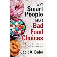 Why Smart People Make Bad Food Choices: The Invisible Influences that Guide Our Thinking Why Smart People Make Bad Food Choices: The Invisible Influences that Guide Our Thinking Kindle Audible Audiobook Paperback Audio CD