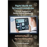 Digital Health 4.0: AI-based Telemedicine : A New Approach to Remote Patient Monitoring Digital Health 4.0: AI-based Telemedicine : A New Approach to Remote Patient Monitoring Kindle Paperback
