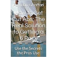 How to Get Cut; The Real Solution to Getting 6 Pack Abs: A Definitive Guide to Getting Ripped and Building Six Pack Abs How to Get Cut; The Real Solution to Getting 6 Pack Abs: A Definitive Guide to Getting Ripped and Building Six Pack Abs Kindle