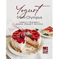 Yogurt from Olympus: Family-Friendly Greek Yogurt Recipes Yogurt from Olympus: Family-Friendly Greek Yogurt Recipes Kindle Paperback