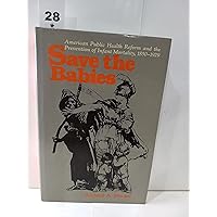 Save the Babies: American Public Health Reform and the Prevention of Infant Mortality, 1850-1929 (The Henry E. Sigerist Series in the History of Medicine) Save the Babies: American Public Health Reform and the Prevention of Infant Mortality, 1850-1929 (The Henry E. Sigerist Series in the History of Medicine) Hardcover Paperback