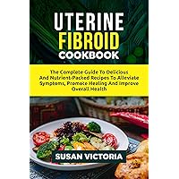 UTERINE FIBROID COOKBOOK : The Complete Guide To Delicious And Nutrient-Packed Recipes To Alleviate Symptoms, Promote Healing and Improve Overall Health. UTERINE FIBROID COOKBOOK : The Complete Guide To Delicious And Nutrient-Packed Recipes To Alleviate Symptoms, Promote Healing and Improve Overall Health. Kindle Paperback