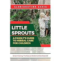 Little Sprouts: A Family's Guide to Herbal Care for Children: Nurturing Young Lives with Safe Herbs for Health, Immunity, and Harmony (Green Healing: The Natural Medicine Bible) Little Sprouts: A Family's Guide to Herbal Care for Children: Nurturing Young Lives with Safe Herbs for Health, Immunity, and Harmony (Green Healing: The Natural Medicine Bible) Kindle Paperback
