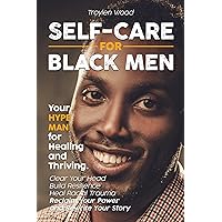 Self-Care for Black Men: Your Hype Man for Healing and Thriving. Clear Your Head, Build Resilience, Heal Racial Trauma, Reclaim Your Power and Rewrite Your Story Self-Care for Black Men: Your Hype Man for Healing and Thriving. Clear Your Head, Build Resilience, Heal Racial Trauma, Reclaim Your Power and Rewrite Your Story Kindle Paperback Hardcover