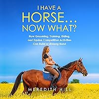 I Have a Horse… Now What: How Grooming, Training, Riding, and Equine Competitive Activities Can Build a Lifelong Bond I Have a Horse… Now What: How Grooming, Training, Riding, and Equine Competitive Activities Can Build a Lifelong Bond Audible Audiobook Paperback Kindle Hardcover