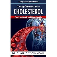 Taking Control of Your Cholesterol: For a Symptom, Drug, & Stress Free Life (Dr. Crandall's Simple Guide to Heart Health Book 1) Taking Control of Your Cholesterol: For a Symptom, Drug, & Stress Free Life (Dr. Crandall's Simple Guide to Heart Health Book 1) Kindle