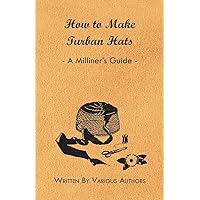 How to Make Turban Hats - A Milliner's Guide How to Make Turban Hats - A Milliner's Guide Kindle Paperback